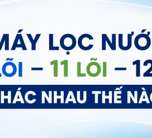 MÁY LỌC NƯỚC 10 LÕI, 11 LÕI, 12 LÕI KHÁC NHAU THẾ NÀO? NÊN CHỌN LOẠI NÀO?